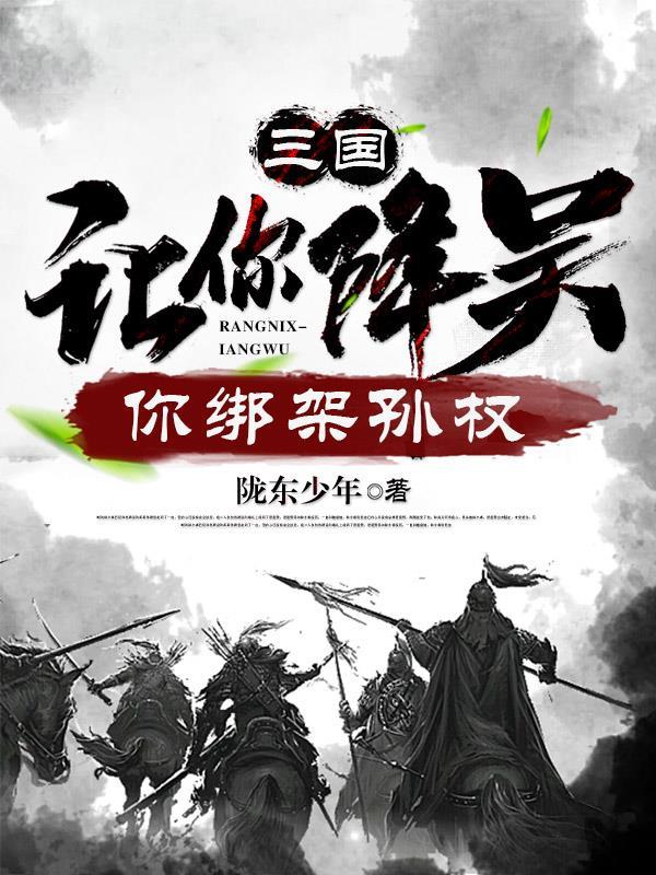 三国让你降吴你绑架孙权笔趣阁