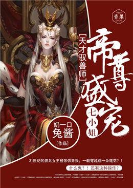 天才驭兽师帝尊盛宠七小姐全文免费阅读